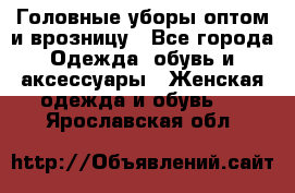 Головные уборы оптом и врозницу - Все города Одежда, обувь и аксессуары » Женская одежда и обувь   . Ярославская обл.